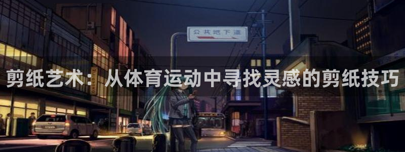 球迷体育手app：剪纸艺术：从体育运动中寻找灵感的剪纸技巧