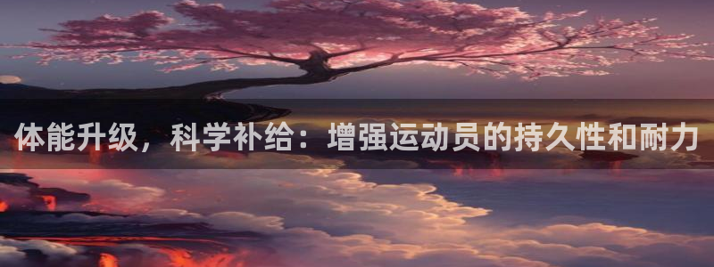 球迷体育app下载安卓：体能升级，科学补给：增强运动员的持久性和耐力