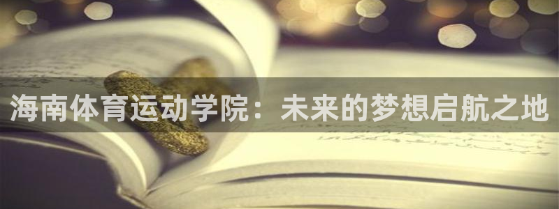 球迷体育官网下载：海南体育运动学院：未来的梦想启航之地